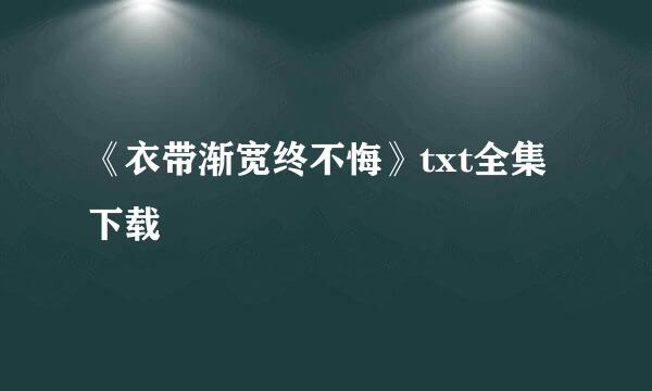 《衣带渐宽终不悔》txt全集下载