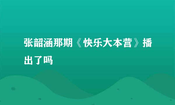 张韶涵那期《快乐大本营》播出了吗