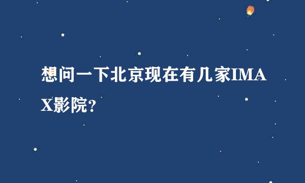 想问一下北京现在有几家IMAX影院？