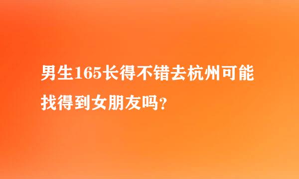 男生165长得不错去杭州可能找得到女朋友吗？