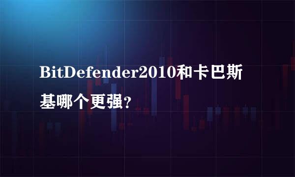 BitDefender2010和卡巴斯基哪个更强？