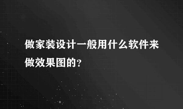 做家装设计一般用什么软件来做效果图的？