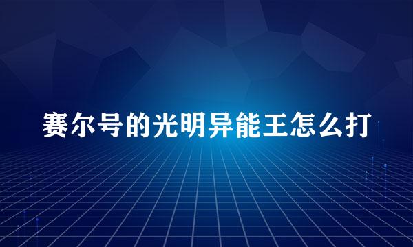 赛尔号的光明异能王怎么打