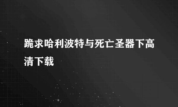 跪求哈利波特与死亡圣器下高清下载