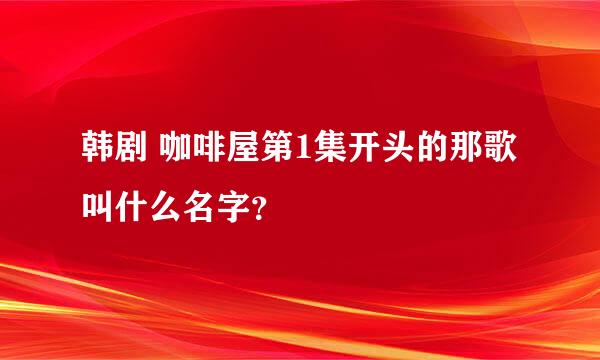 韩剧 咖啡屋第1集开头的那歌叫什么名字？