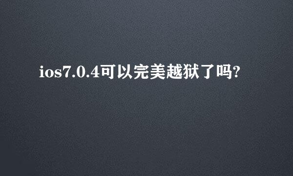 ios7.0.4可以完美越狱了吗?