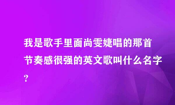 我是歌手里面尚雯婕唱的那首节奏感很强的英文歌叫什么名字？