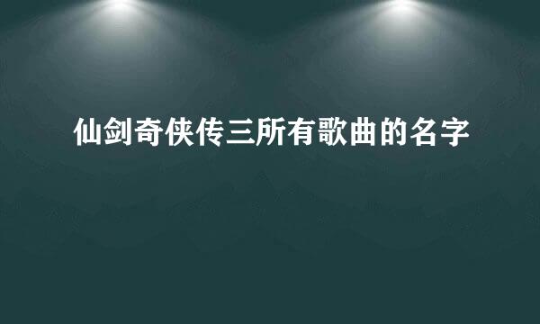 仙剑奇侠传三所有歌曲的名字