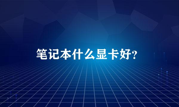 笔记本什么显卡好？