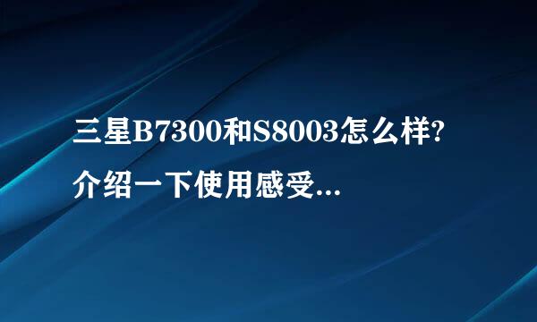 三星B7300和S8003怎么样?介绍一下使用感受吧。谢谢啦!