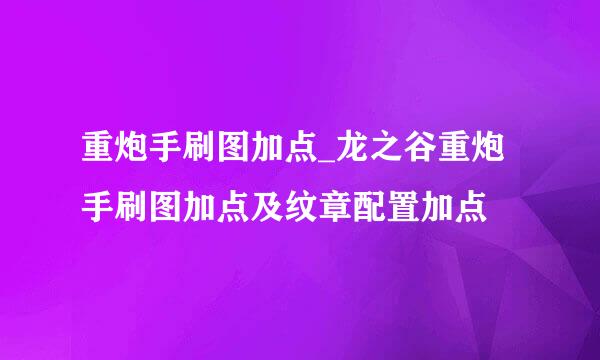 重炮手刷图加点_龙之谷重炮手刷图加点及纹章配置加点