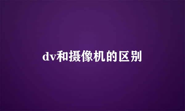 dv和摄像机的区别