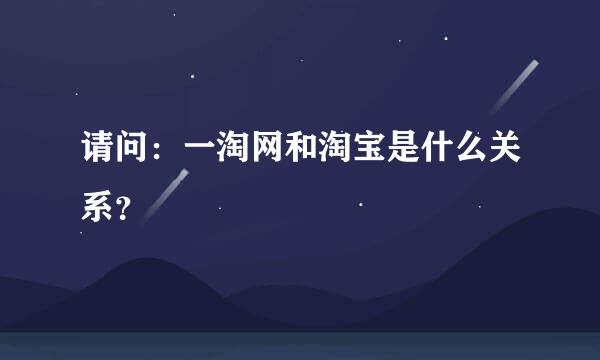 请问：一淘网和淘宝是什么关系？