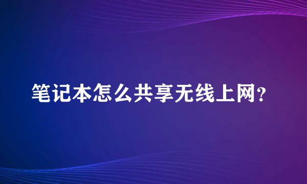 笔记本怎么共享无线上网？