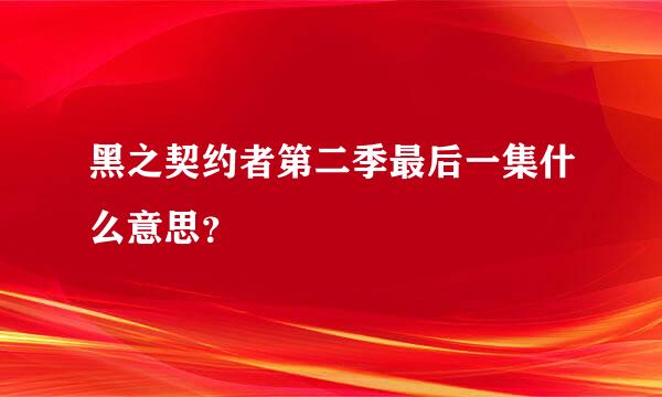 黑之契约者第二季最后一集什么意思？