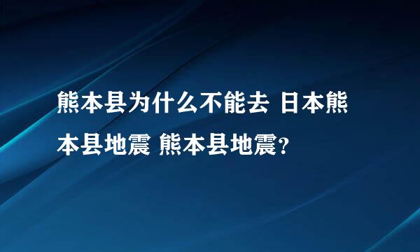 熊本县为什么不能去 日本熊本县地震 熊本县地震？