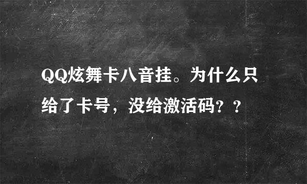 QQ炫舞卡八音挂。为什么只给了卡号，没给激活码？？