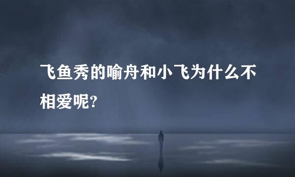 飞鱼秀的喻舟和小飞为什么不相爱呢?