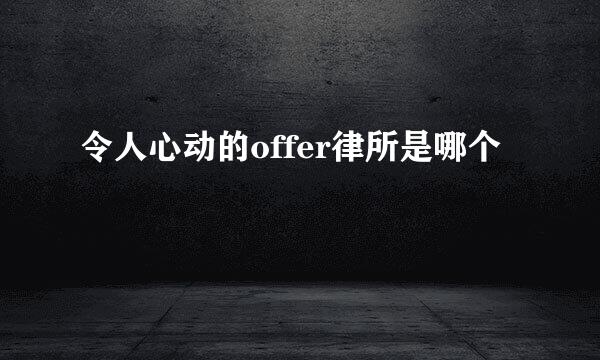 令人心动的offer律所是哪个