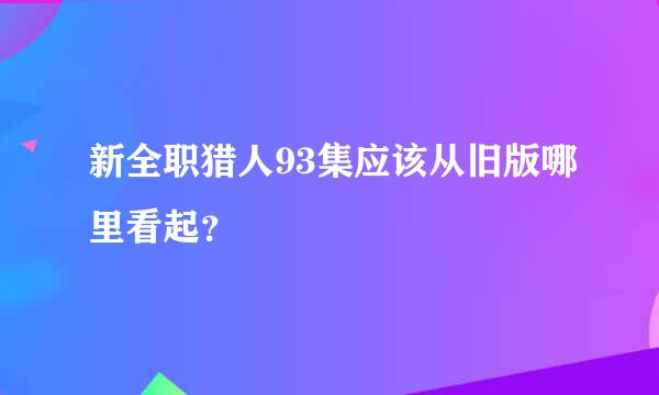 新全职猎人93集应该从旧版哪里看起？