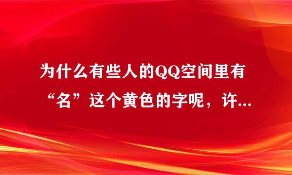 为什么有些人的QQ空间里有“名”这个黄色的字呢，许多假名星都有这个字，教教我。