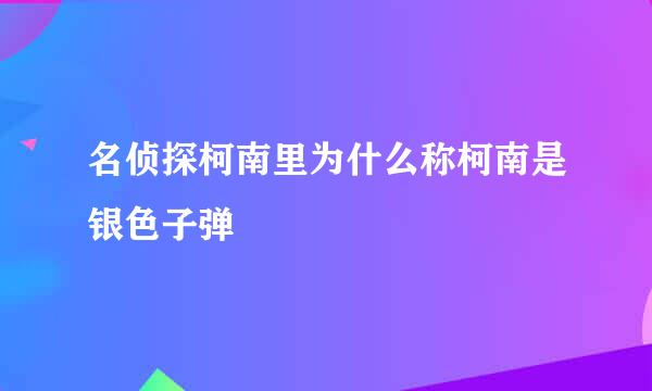 名侦探柯南里为什么称柯南是银色子弹