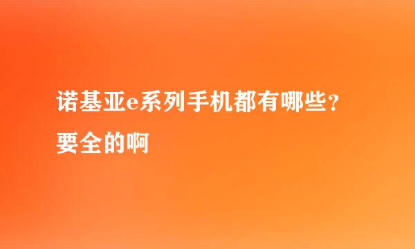 诺基亚e系列手机都有哪些？要全的啊