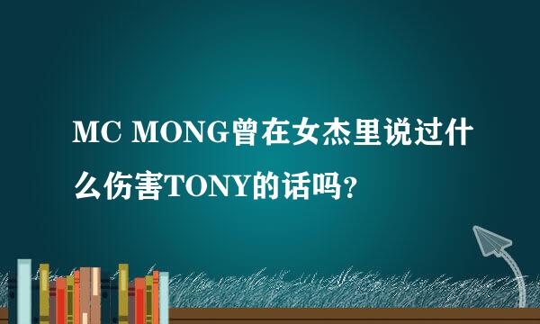 MC MONG曾在女杰里说过什么伤害TONY的话吗？