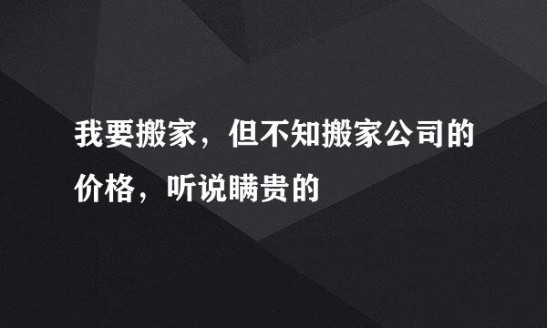 我要搬家，但不知搬家公司的价格，听说瞒贵的