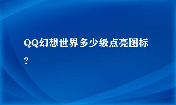 QQ幻想世界多少级点亮图标？