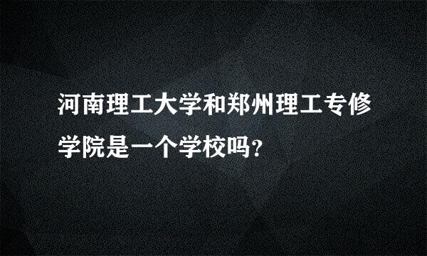 河南理工大学和郑州理工专修学院是一个学校吗？