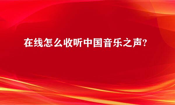 在线怎么收听中国音乐之声?