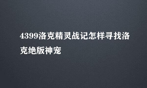 4399洛克精灵战记怎样寻找洛克绝版神宠