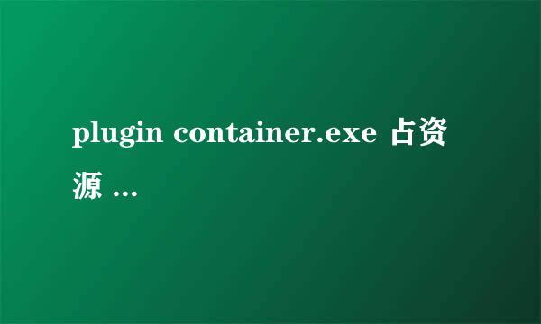 plugin container.exe 占资源 本人没有使用火狐浏览器