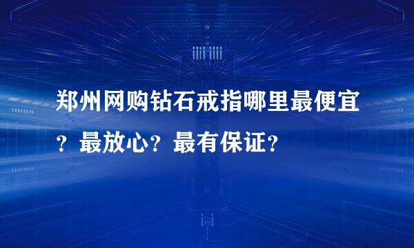 郑州网购钻石戒指哪里最便宜？最放心？最有保证？