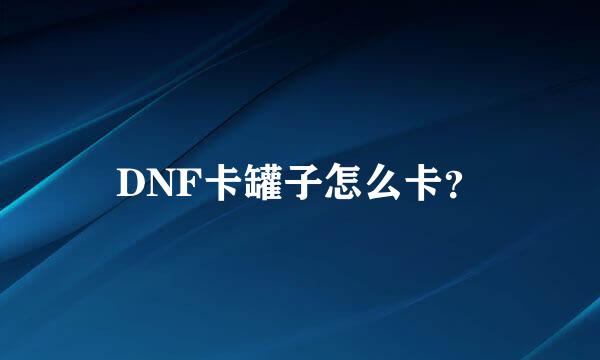 DNF卡罐子怎么卡？