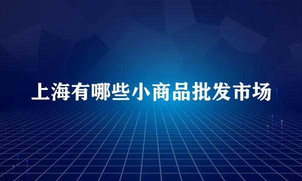 上海有哪些小商品批发市场