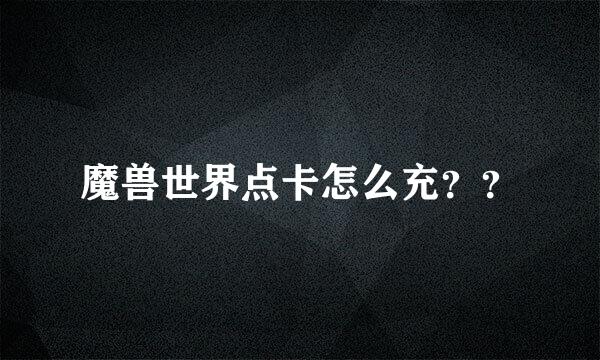 魔兽世界点卡怎么充？？