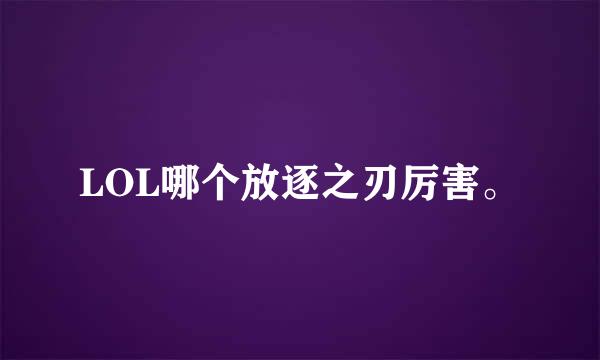 LOL哪个放逐之刃厉害。