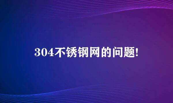 304不锈钢网的问题!