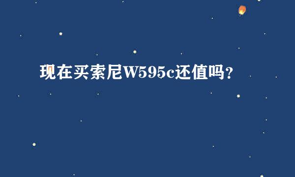 现在买索尼W595c还值吗？