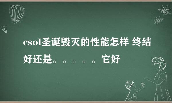 csol圣诞毁灭的性能怎样 终结好还是。。。。。它好