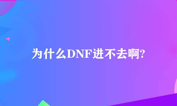 为什么DNF进不去啊?