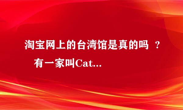 淘宝网上的台湾馆是真的吗  ?   有一家叫Catworld  甜美女装的谁有买过吗?