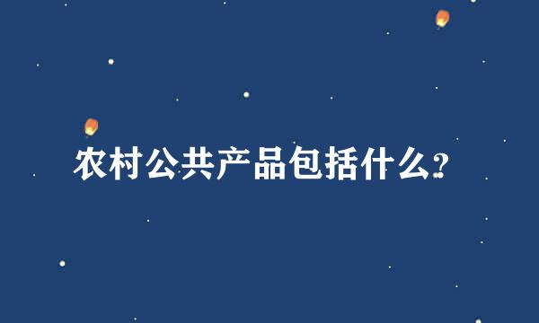 农村公共产品包括什么？