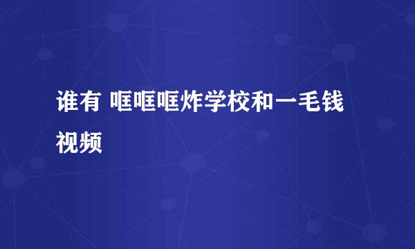 谁有 哐哐哐炸学校和一毛钱 视频