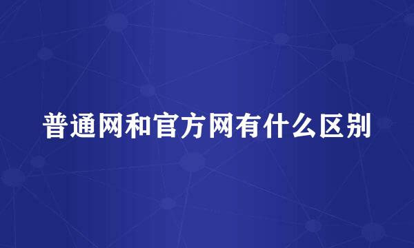 普通网和官方网有什么区别