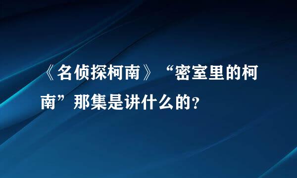 《名侦探柯南》“密室里的柯南”那集是讲什么的？