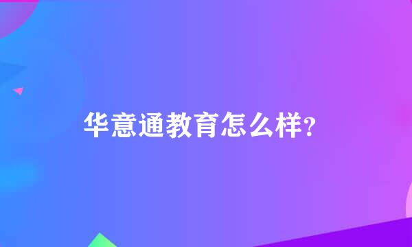 华意通教育怎么样？