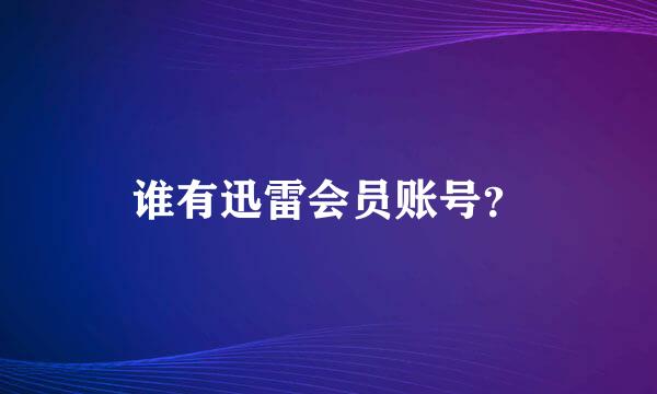 谁有迅雷会员账号？